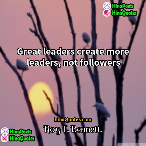 Roy T Bennett Quotes | Great leaders create more leaders, not followers.
